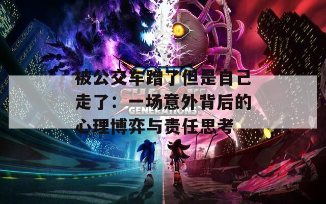 被公交车蹭了但是自己走了：一场意外背后的心理博弈与责任思考