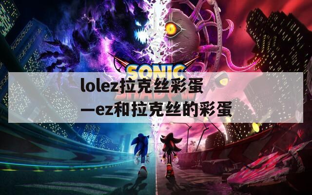 lolez拉克丝彩蛋—ez和拉克丝的彩蛋