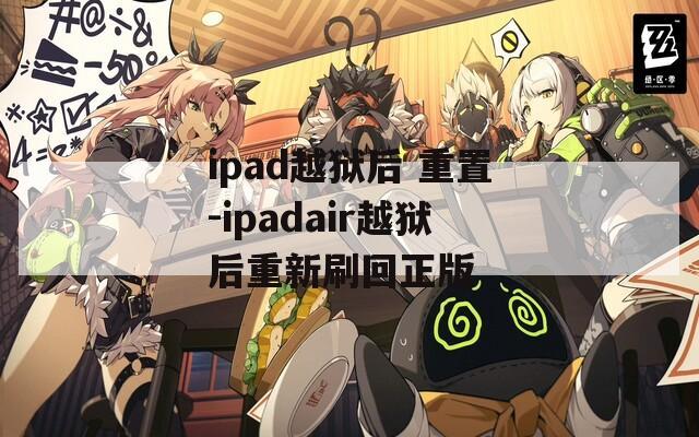 ipad越狱后 重置-ipadair越狱后重新刷回正版