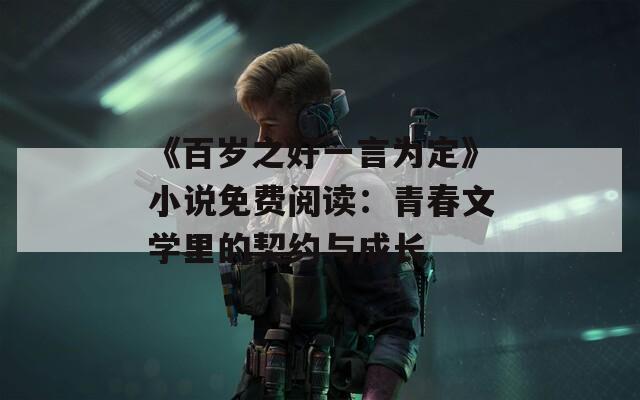 《百岁之好一言为定》小说免费阅读：青春文学里的契约与成长