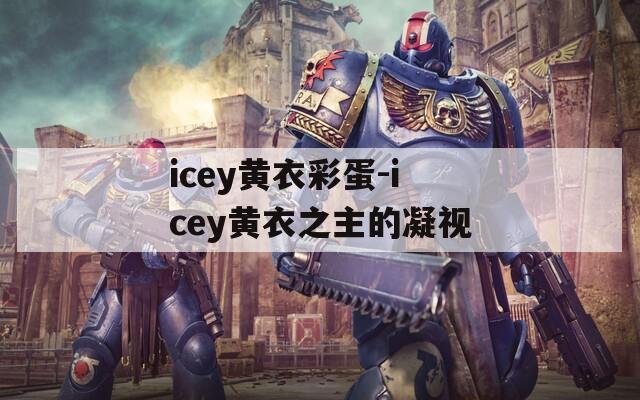 icey黄衣彩蛋-icey黄衣之主的凝视