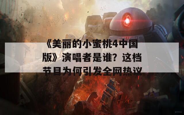 《美丽的小蜜桃4中国版》演唱者是谁？这档节目为何引发全网热议