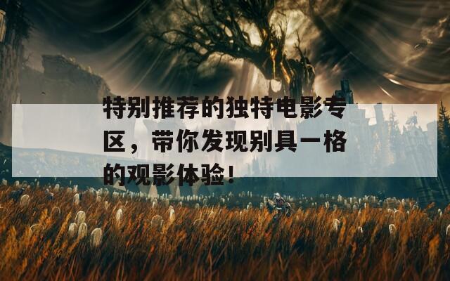 特别推荐的独特电影专区，带你发现别具一格的观影体验！