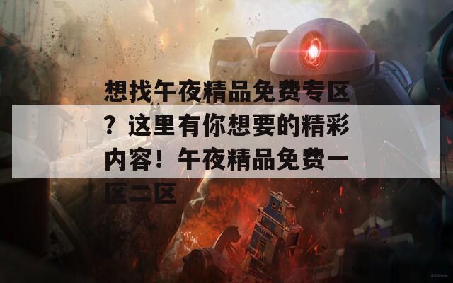 想找午夜精品免费专区？这里有你想要的精彩内容！午夜精品免费一区二区