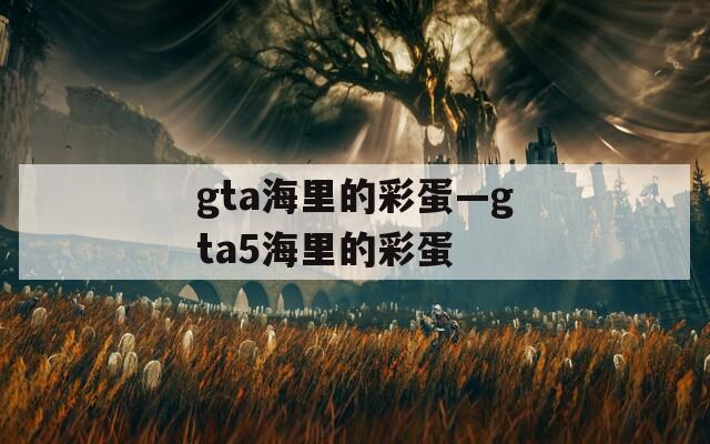 gta海里的彩蛋—gta5海里的彩蛋