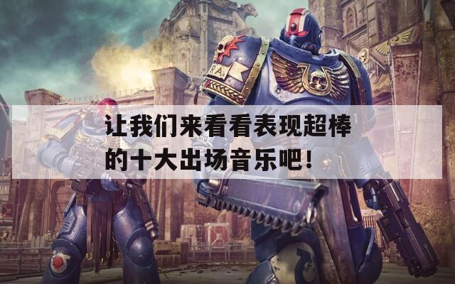 让我们来看看表现超棒的十大出场音乐吧！