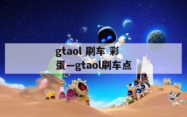 gtaol 刷车 彩蛋—gtaol刷车点
