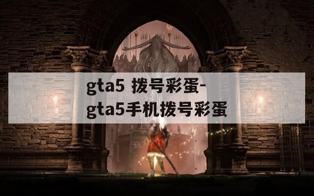 gta5 拨号彩蛋-gta5手机拨号彩蛋