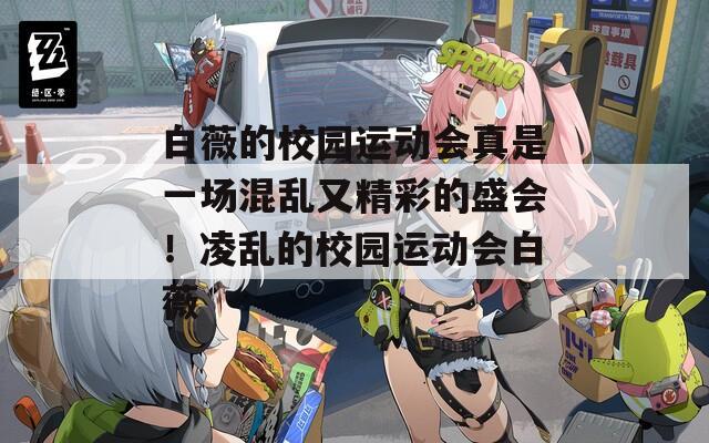 白薇的校园运动会真是一场混乱又精彩的盛会！凌乱的校园运动会白薇