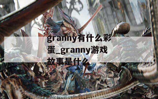 granny有什么彩蛋_granny游戏故事是什么