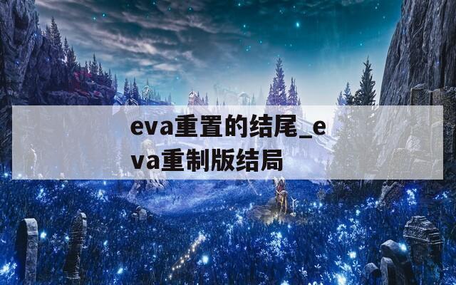eva重置的结尾_eva重制版结局