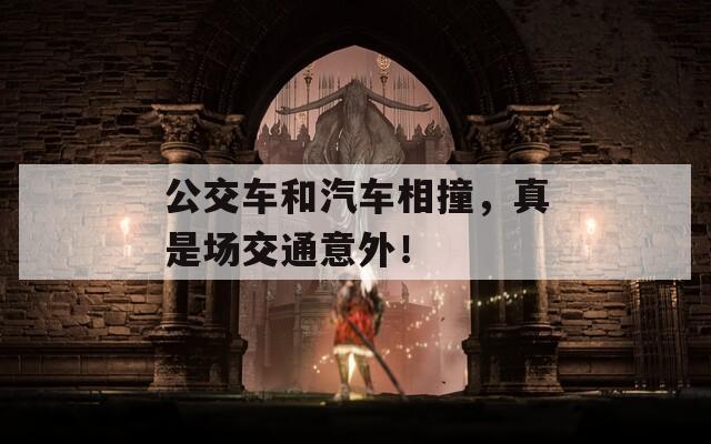 公交车和汽车相撞，真是场交通意外！