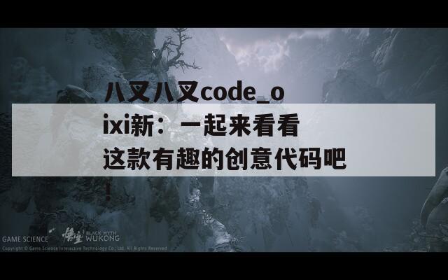 八叉八叉code_oixi新：一起来看看这款有趣的创意代码吧！