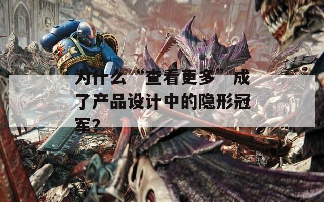 为什么“查看更多”成了产品设计中的隐形冠军？