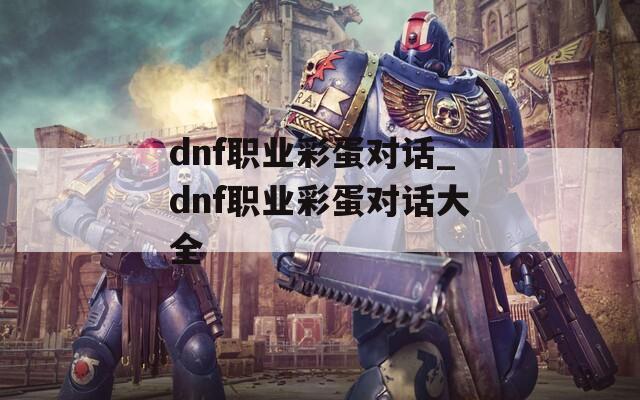 dnf职业彩蛋对话_dnf职业彩蛋对话大全