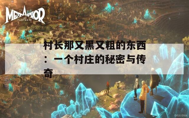 村长那又黑又粗的东西：一个村庄的秘密与传奇