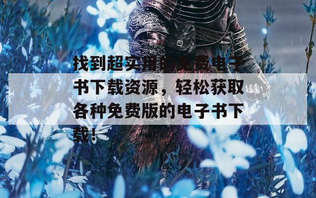 找到超实用的免费电子书下载资源，轻松获取各种免费版的电子书下载！