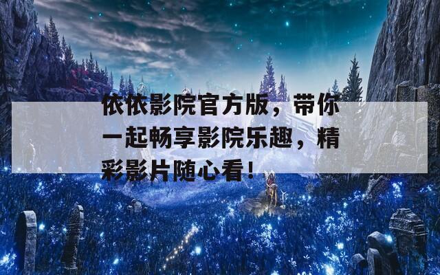 依依影院官方版，带你一起畅享影院乐趣，精彩影片随心看！