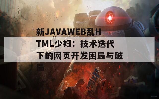 新JAVAWEB乱HTML少妇：技术迭代下的网页开发困局与破局