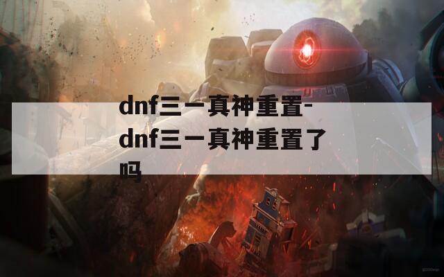dnf三一真神重置-dnf三一真神重置了吗