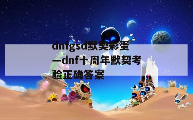 dnfgsd默契彩蛋—dnf十周年默契考验正确答案