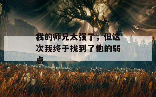 我的师兄太强了，但这次我终于找到了他的弱点