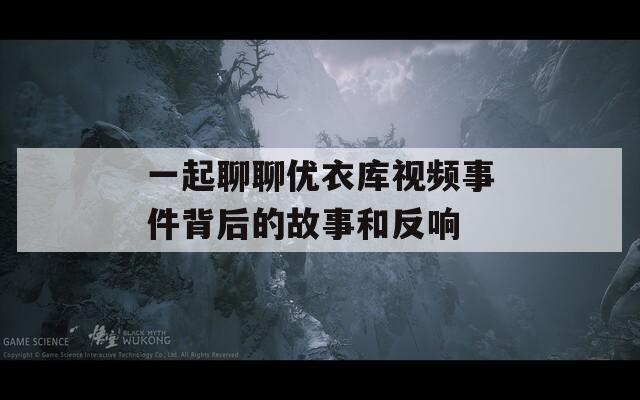 一起聊聊优衣库视频事件背后的故事和反响