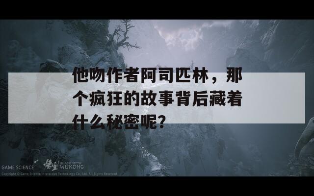 他吻作者阿司匹林，那个疯狂的故事背后藏着什么秘密呢？
