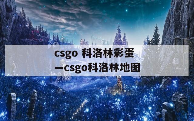 csgo 科洛林彩蛋—csgo科洛林地图
