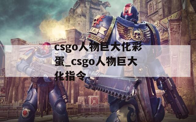csgo人物巨大化彩蛋_csgo人物巨大化指令