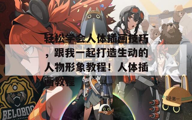 轻松学会人体插画技巧，跟我一起打造生动的人物形象教程！人体插画教程