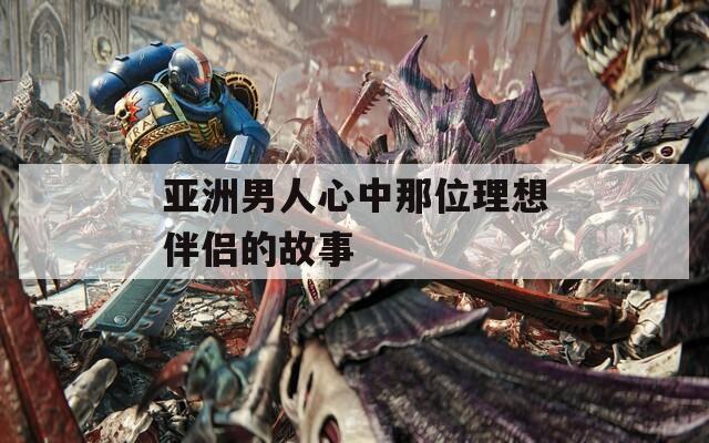 亚洲男人心中那位理想伴侣的故事
