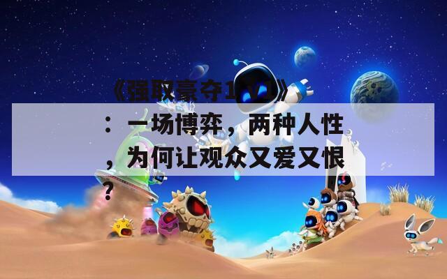 《强取豪夺1 v1》：一场博弈，两种人性，为何让观众又爱又恨？