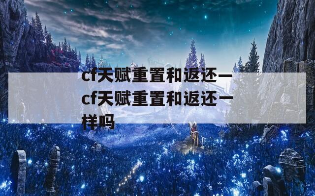 cf天赋重置和返还—cf天赋重置和返还一样吗