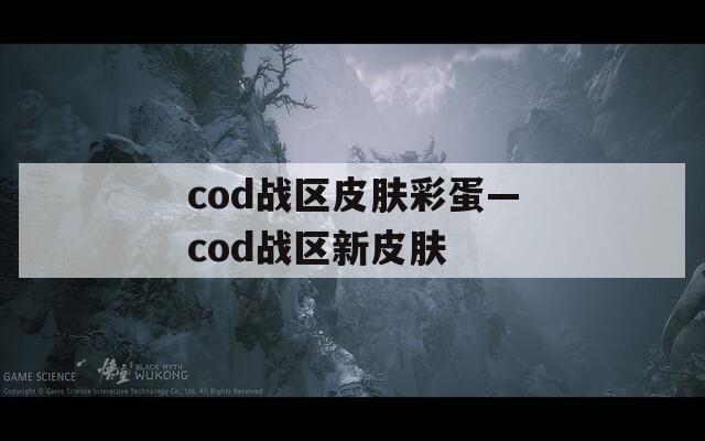 cod战区皮肤彩蛋—cod战区新皮肤