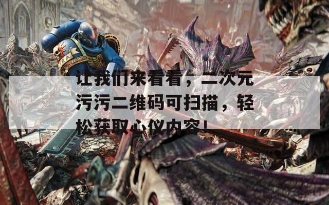 让我们来看看，二次元污污二维码可扫描，轻松获取心仪内容！