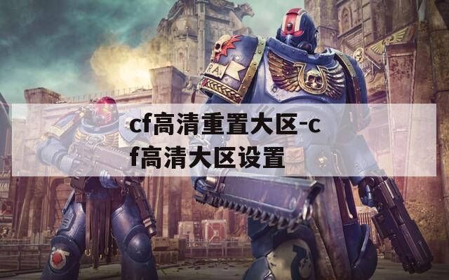 cf高清重置大区-cf高清大区设置