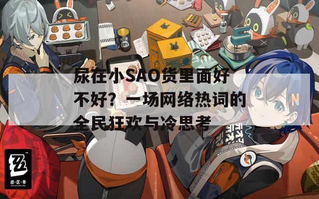 尿在小SAO货里面好不好？一场网络热词的全民狂欢与冷思考