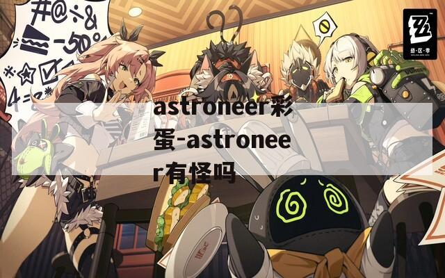 astroneer彩蛋-astroneer有怪吗