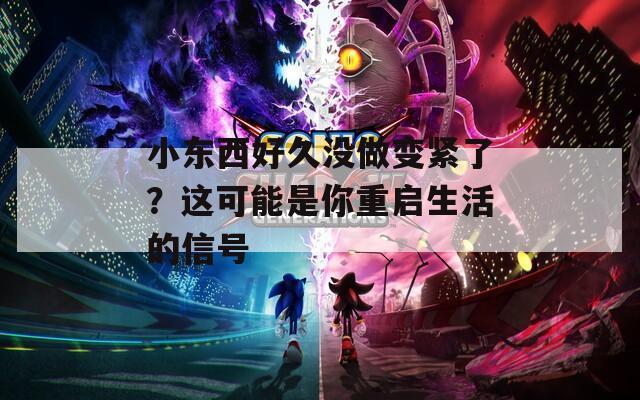 小东西好久没做变紧了？这可能是你重启生活的信号