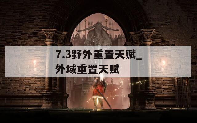 7.3野外重置天赋_外域重置天赋