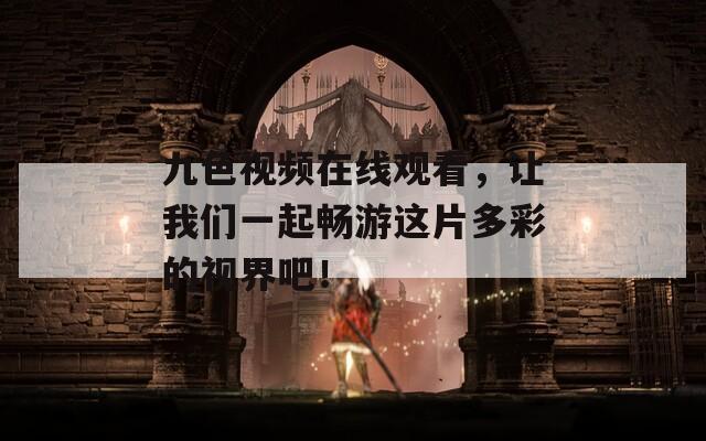 九色视频在线观看，让我们一起畅游这片多彩的视界吧！