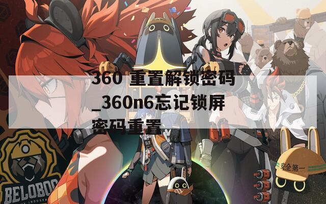 360 重置解锁密码_360n6忘记锁屏密码重置