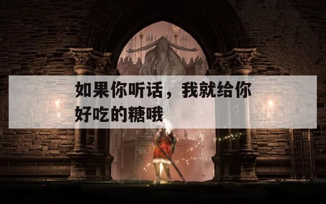 如果你听话，我就给你好吃的糖哦