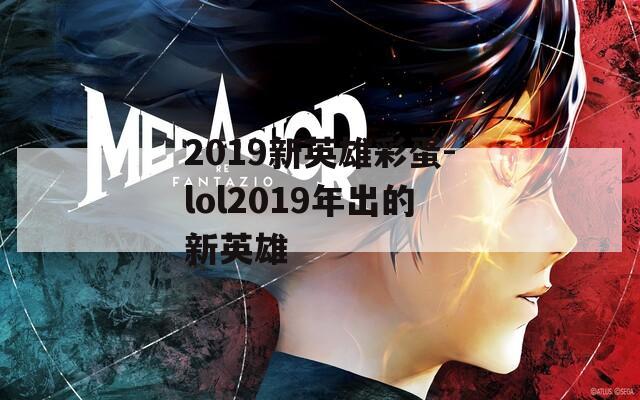 2019新英雄彩蛋-lol2019年出的新英雄