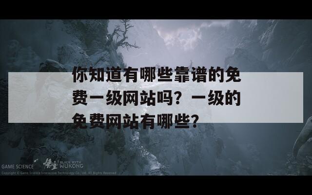 你知道有哪些靠谱的免费一级网站吗？一级的免费网站有哪些？