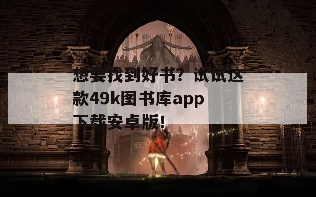 想要找到好书？试试这款49k图书库app下载安卓版！