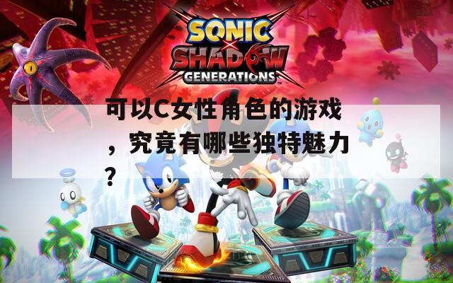 可以C女性角色的游戏，究竟有哪些独特魅力？