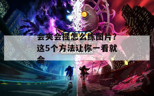 会夹会摇怎么练图片？这5个方法让你一看就会