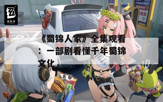 《蜀锦人家》全集观看：一部剧看懂千年蜀锦文化